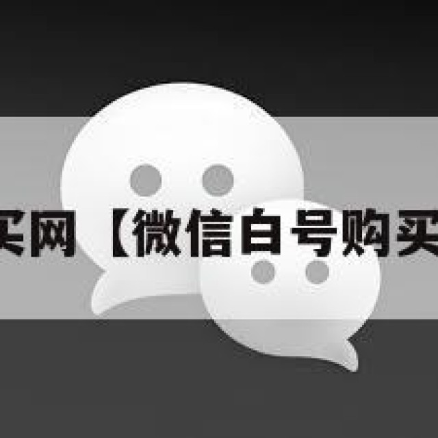 微信白号购买网【微信白号购买网站有哪些】