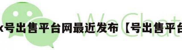 vx号出售平台网最近发布【号出售平台】