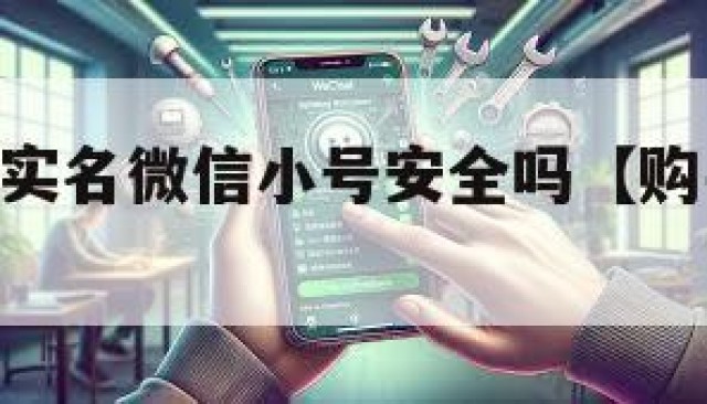 购买私人实名微信小号安全吗【购买vx小号】