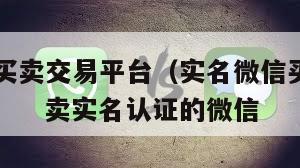实名微信买卖交易平台（实名微信买卖交易平台有哪些）   卖实名认证的微信