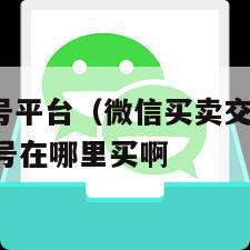 买卖vx老号平台（微信买卖交易平台）   买微信老号在哪里买啊