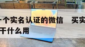 干!买一个实名认证的微信   买实名认证的微信干什么用