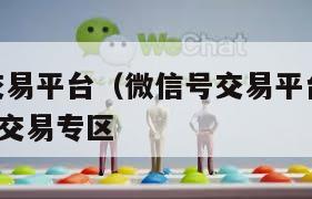 微信号交易平台（微信号交易平台app）   微信号交易专区