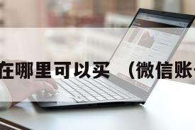 微信账号在哪里可以买 （微信账号那里买）