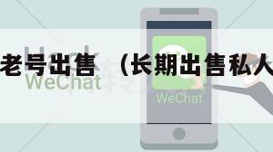 微信私人老号出售 （长期出售私人微信老号）