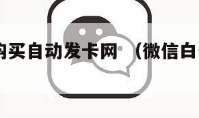 vx白号购买自动发卡网 （微信白号购买自动发卡）